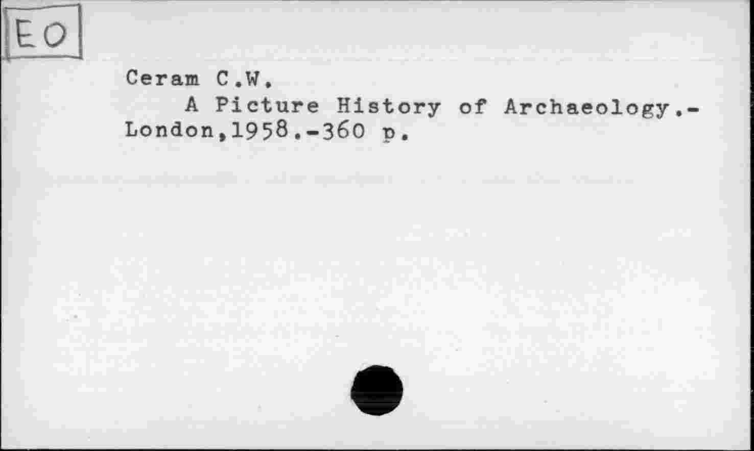 ﻿to
і--—J
Ceram C.W.
A Picture History of Archaeology.-London,1958.-36О p.